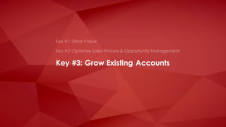 Key #3: Grow Existing Accounts
Key #1: Drive Value
Key #2: Optimize Sales Process & Opportunity Management
 