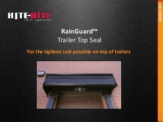 For the tightest seal possible on top of trailers
RainGuard™
Trailer Top Seal
 