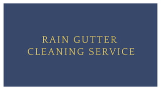 RAIN GUTTER
CLEANING SERVICE
 