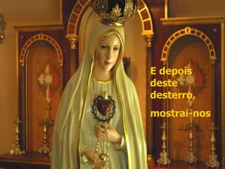 E depois deste desterro,  mostrai-nos 