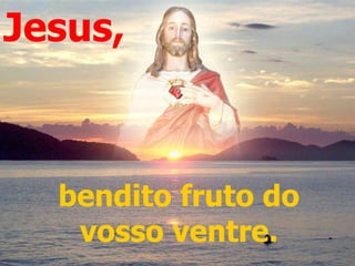 bendito fruto do vosso ventre. Jesus, 