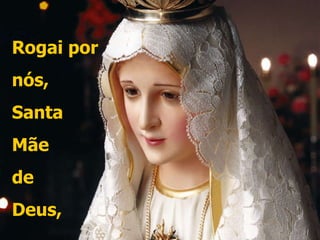 Rogai por nós,  Santa  Mãe de  Deus, 
