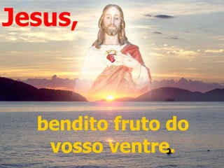 Jesus,



  bendito fruto do
   vosso ventre.
 