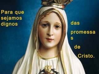 Para que
sejamos
dignos     das
           promessa
           s
            de
             Cristo.
 