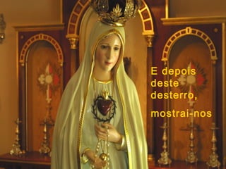 E depois
deste
desterro,
mostrai-nos
 