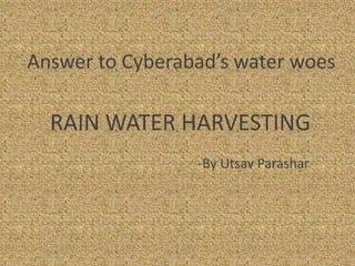 Answer to Cyberabad’s water woes

  RAIN WATER HARVESTING
                 -By Utsav Parashar
 