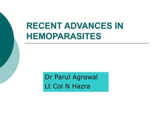 RECENT ADVANCES IN
HEMOPARASITES
Dr Parul Agrawal
Lt Col N Hazra
 