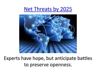 Experts have hope, but anticipate battles
to preserve openness.
Net Threats by 2025
 