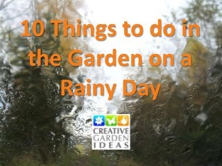 10 Things to do in
the Garden on a
Rainy Day

 
