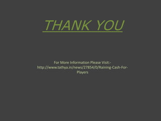 THANK YOU
For More Information Please Visit:-
http://www.tathya.in/news/27854/0/Raining-Cash-For-
Players
 
