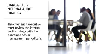 STANDARD 9.2
INTERNAL AUDIT
STRATEGY
The chief audit executive
must review the internal
audit strategy with the
board and senior
management periodically.
 