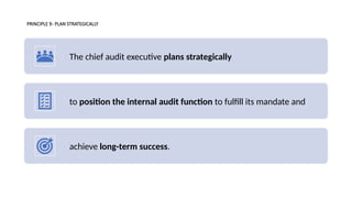 PRINCIPLE 9- PLAN STRATEGICALLY
The chief audit executive plans strategically
to position the internal audit function to fulfill its mandate and
achieve long-term success.
 
