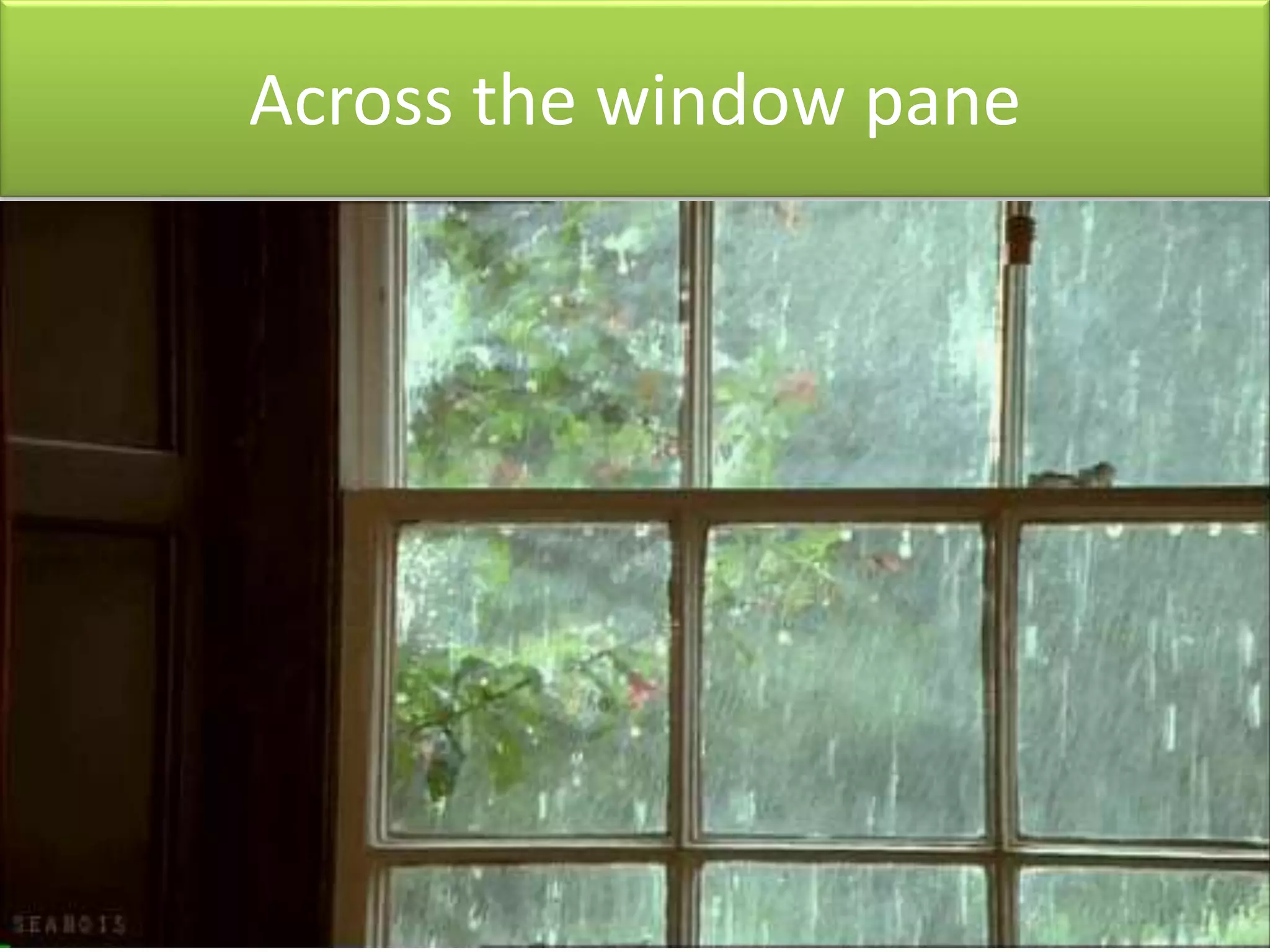 Across the window pane
 