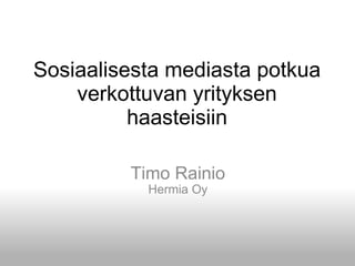 Sosiaalisesta mediasta potkua verkottuvan yrityksen haasteisiin Timo Rainio Hermia Oy 