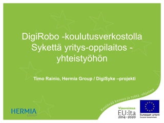 DigiRobo -koulutusverkostolla
Sykettä yritys-oppilaitos -
yhteistyöhön
Timo Rainio, Hermia Group / DigiSyke –projekti
 