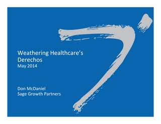 Weathering	
  Healthcare’s	
  
Derechos	
  
May	
  2014	
  
	
  
	
  
	
  
Don	
  McDaniel	
  
Sage	
  Growth	
  Partners	
  
	
  
 
