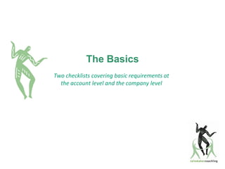 The Basics
Two checklists covering basic requirements at
  the account level and the company level
 