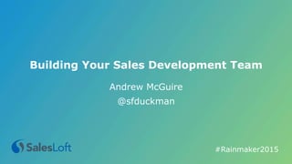 Building Your Sales Development Team
Andrew McGuire
@sfduckman
#Rainmaker2015	
  
 