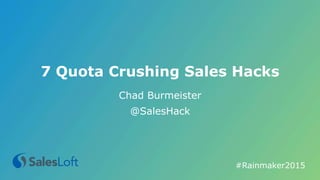 7 Quota Crushing Sales Hacks
Chad Burmeister
@SalesHack
#Rainmaker2015	
  
 