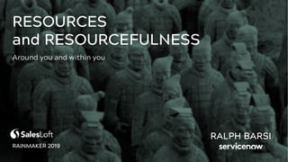 RESOURCES
and RESOURCEFULNESS
RALPH BARSI
Around you and within you
RAINMAKER 2019
 