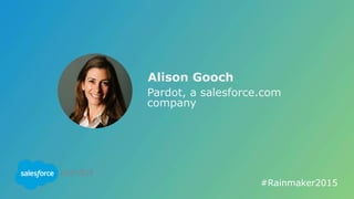 Alison Gooch
Pardot, a salesforce.com
company
#Rainmaker2015	
  
 