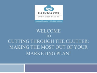Welcome toCutting Through the clutter: making the most out of your marketing plan! 