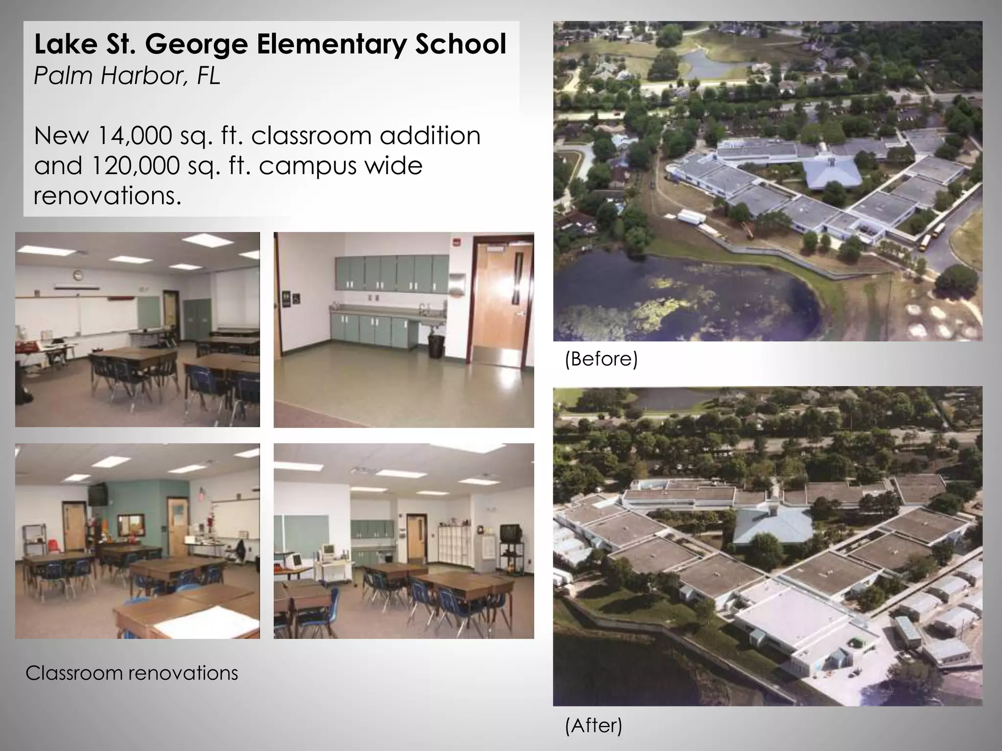 Lake St. George Elementary School
Palm Harbor, FL
New 14,000 sq. ft. classroom addition
and 120,000 sq. ft. campus wide
renovations.
(Before)
(After)
Classroom renovations
 