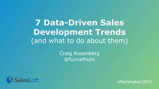 7 Data-Driven Sales
Development Trends
(and what to do about them)
Craig Rosenberg
@funnelholic
#Rainmaker2015	
  
 