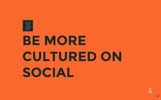 BE MORE
CULTURED ON
SOCIAL
14
 