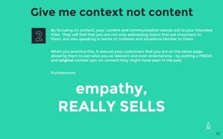 Give me context not content
By focusing on context, your content and communication stands out to your intended
tribe. They...