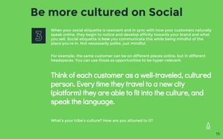 Be more cultured on Social
When your social etiquette is resonant and in sync with how your customers naturally
speak onli...