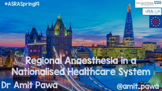 @amit_pawa
Regional Anaesthesia in a
Nationalised Healthcare System
Dr Amit Pawa
#ASRASpring19
 