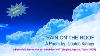 RAIN ON THE ROOF
A Poem by: Coates Kinney
A PowerPoint Presentation by: Mrinal Ghosh PGT (English), Agartala, Tripura (INDIA)
 