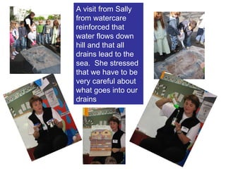 A visit from Sally from watercare reinforced that water flows down hill and that all drains lead to the sea.  She stressed that we have to be very careful about what goes into our drains 