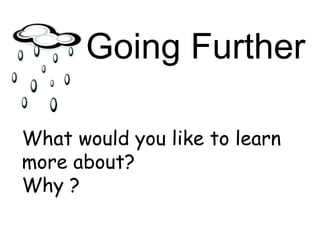 Going Further What would you like to learn more about? Why ? 