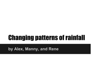 Changing patterns of rainfall
by Alex, Manny, and Rene
 