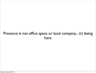 Presence is not ofﬁce space or local company... it’s being
                             here




Monday, February 28, 2011
 