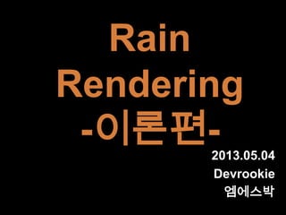 Rain
Rendering
-이론편-2013.05.04
Devrookie
엠에스박
 