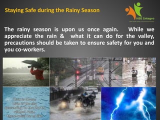 Staying Safe during the Rainy Season
The rainy season is upon us once again. While we
appreciate the rain & what it can do for the valley,
precautions should be taken to ensure safety for you and
you co-workers.
 