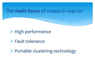 The main focus of research was on
 High performance
 Fault tolerance
 Portable clustering technology
 