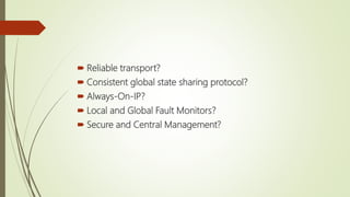  Reliable transport?
 Consistent global state sharing protocol?
 Always-On-IP?
 Local and Global Fault Monitors?
 Secure and Central Management?
 