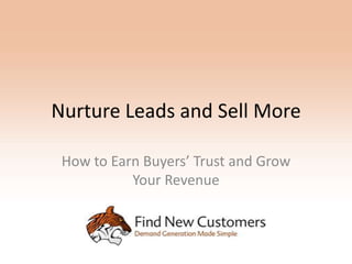 Nurture Leads and Sell More

 How to Earn Buyers’ Trust and Grow
           Your Revenue
 