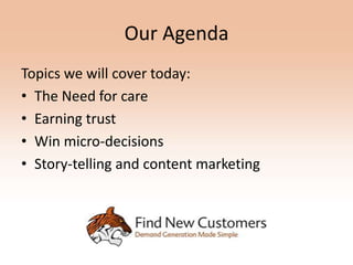 Our Agenda
Topics we will cover today:
• The Need for care
• Earning trust
• Win micro-decisions
• Story-telling and content marketing
 