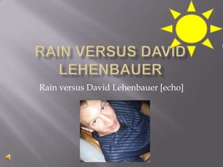 Rain versus davidlehenbauer Rain versus David Lehenbauer [echo] 