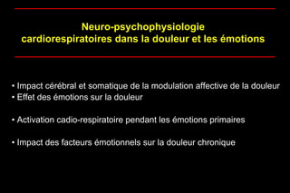 Neuro-psychophysiologie
cardiorespiratoires dans la douleur et les émotions
• Impact cérébral et somatique de la modulation affective de la douleur
• Effet des émotions sur la douleur
• Activation cadio-respiratoire pendant les émotions primaires
• Impact des facteurs émotionnels sur la douleur chronique
 
