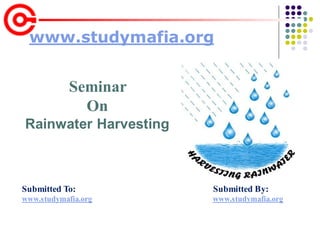 Submitted To: Submitted By:
www.studymafia.org www.studymafia.org
www.studymafia.org
Seminar
On
Rainwater Harvesting
 