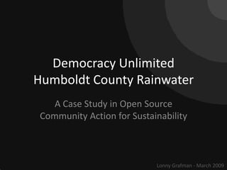Democracy Unlimited Humboldt County Rainwater A Case Study in Open Source Community Action for Sustainability Lonny Grafman - March 2009 