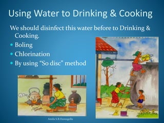 Using Water to Drinking & Cooking 
We should disinfect this water before to Drinking & 
Cooking. 
 Boling 
 Chlorination 
 By using “So disc” method 
Amila S.B.Hureegolla 
 
