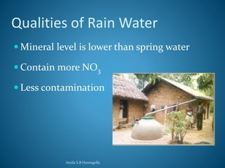 Qualities of Rain Water 
 Mineral level is lower than spring water 
Contain more NO3 
 Less contamination 
Amila S.B.Hureegolla 
 