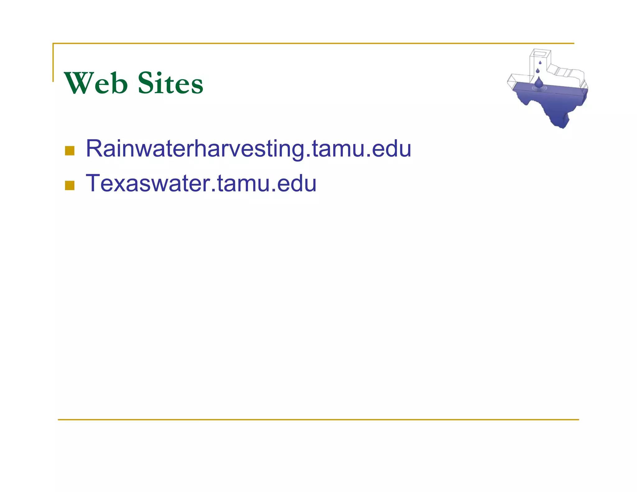 Web Sites
 Rainwaterharvesting.tamu.edu
 Texaswater.tamu.edu
 